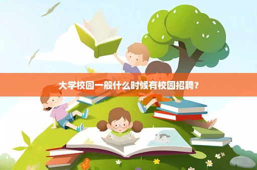 大学校园一般什么时候有校园招聘？