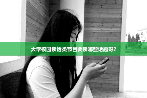 大学校园谈话类节目要谈哪些话题好？