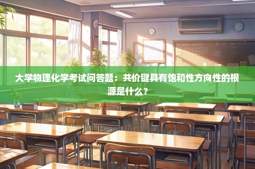 大学物理化学考试问答题：共价键具有饱和性方向性的根源是什么？