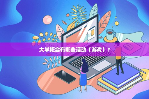 大学班会有哪些活动（游戏）？