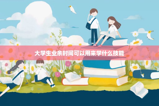 大学生业余时间可以用来学什么技能