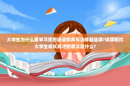 大学生为什么要学习思想道德修养与法律基础课?该课程对大学生成长成才的意义是什么?