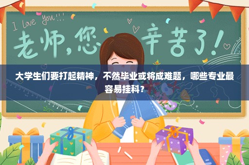 大学生们要打起精神，不然毕业或将成难题，哪些专业最容易挂科？