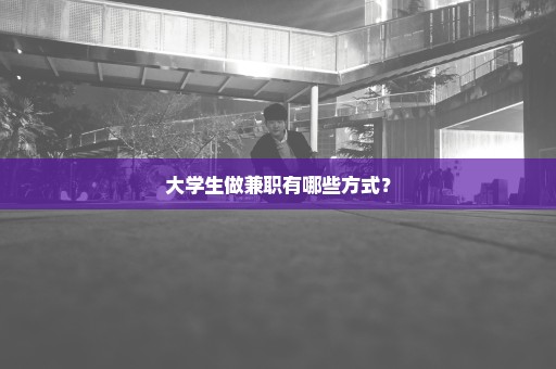 大学生做兼职有哪些方式？