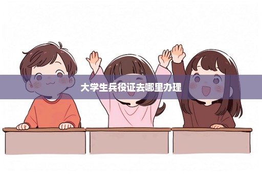 大学生兵役证去哪里办理