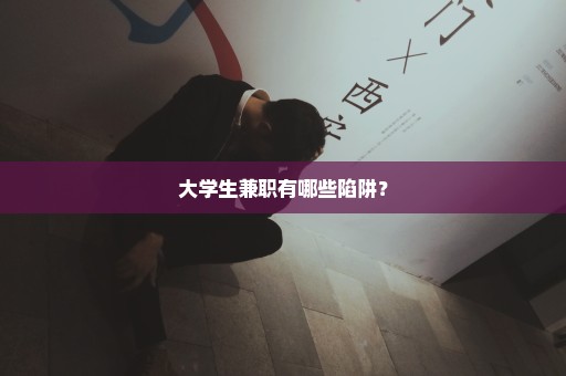 大学生兼职有哪些陷阱？