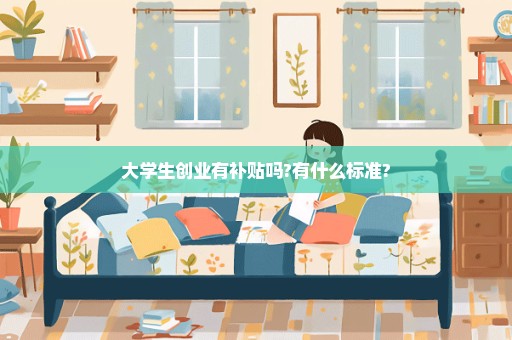 大学生创业有补贴吗?有什么标准?