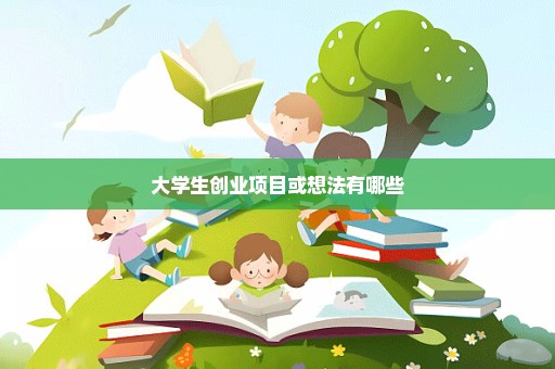 大学生创业项目或想法有哪些