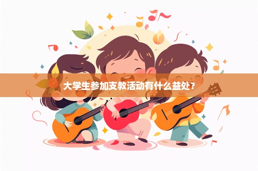 大学生参加支教活动有什么益处？