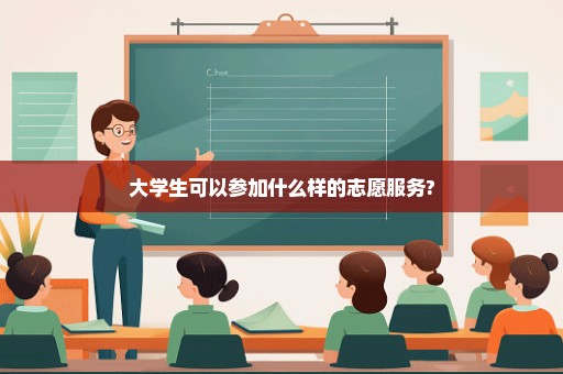 大学生可以参加什么样的志愿服务?