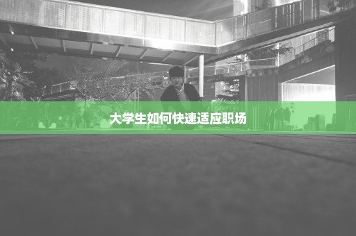 大学生如何快速适应职场