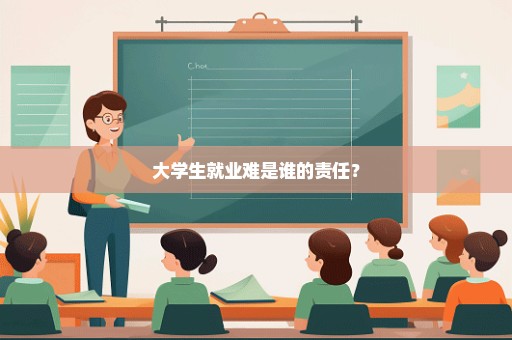 大学生就业难是谁的责任？