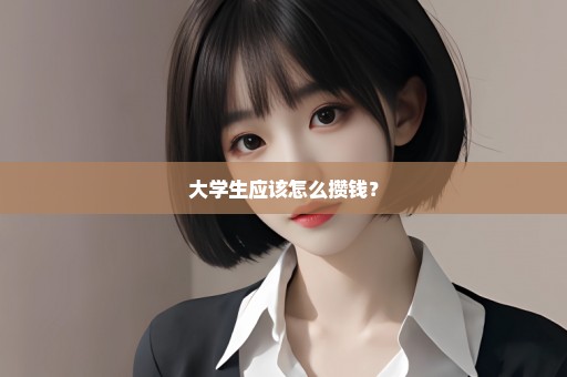 大学生应该怎么攒钱？