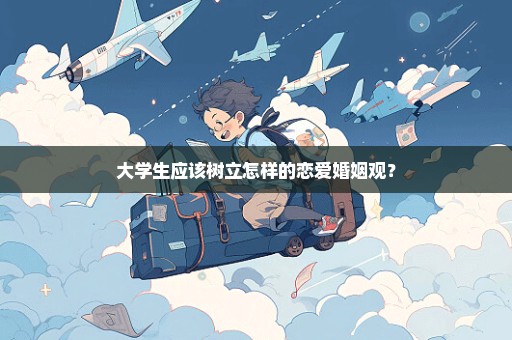 大学生应该树立怎样的恋爱婚姻观？