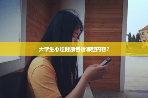 大学生心理健康包括哪些内容？