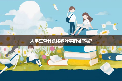 大学生有什么比较好拿的证书呢?