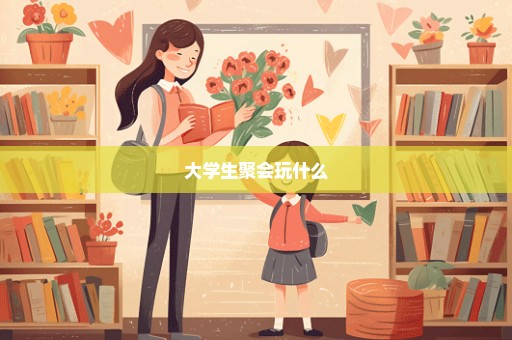 大学生聚会玩什么