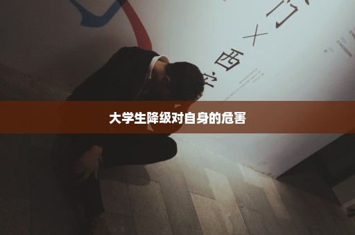 大学生降级对自身的危害