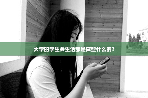 大学的学生会生活部是做些什么的？