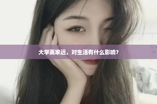 大学离家远，对生活有什么影响？