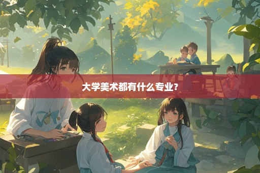 大学美术都有什么专业？