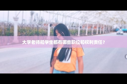 大学老师和学生都有哪些职位和权利责任？