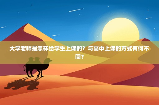 大学老师是怎样给学生上课的？与高中上课的方式有何不同？