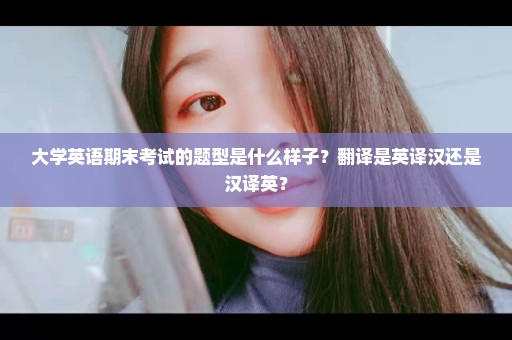 大学英语期末考试的题型是什么样子？翻译是英译汉还是汉译英？