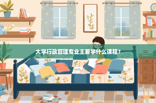 大学行政管理专业主要学什么课程？