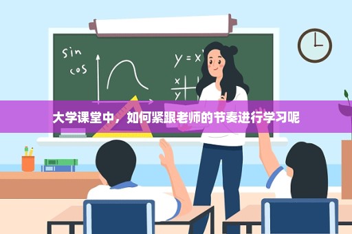 大学课堂中，如何紧跟老师的节奏进行学习呢