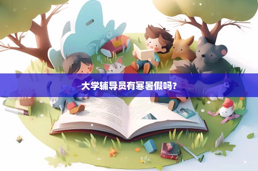 大学辅导员有寒暑假吗？