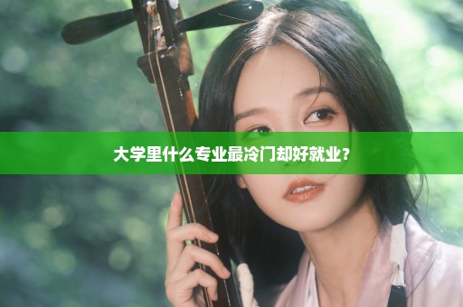 大学里什么专业最冷门却好就业？