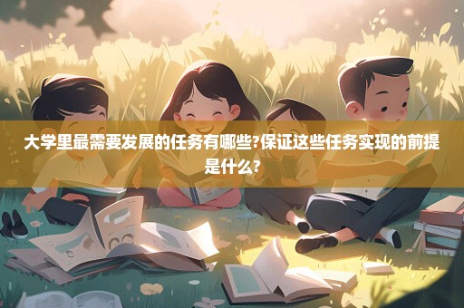 大学里最需要发展的任务有哪些?保证这些任务实现的前提是什么?