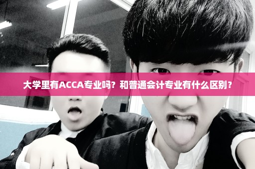 大学里有ACCA专业吗？和普通会计专业有什么区别？