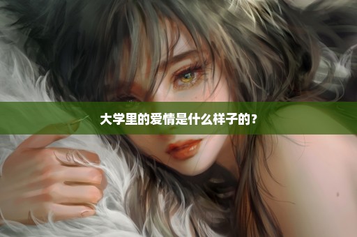 大学里的爱情是什么样子的？