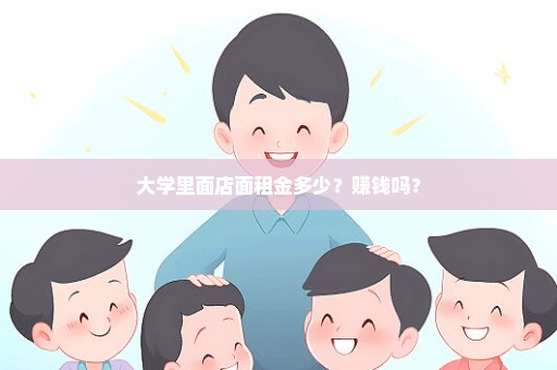 大学里面店面租金多少？赚钱吗？