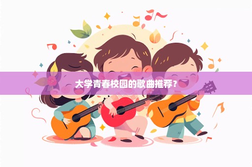 大学青春校园的歌曲推荐？