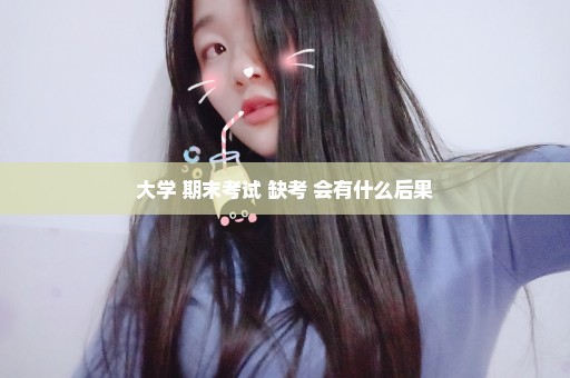 大学 期末考试 缺考 会有什么后果