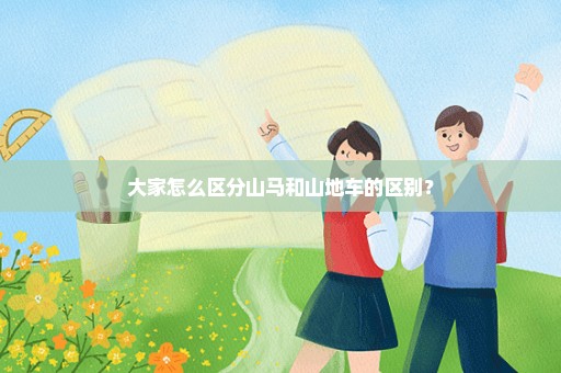 大家怎么区分山马和山地车的区别？