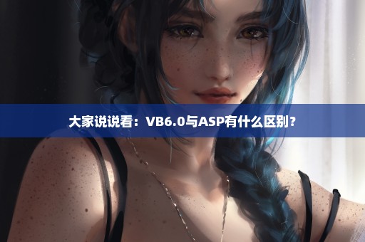 大家说说看：VB6.0与ASP有什么区别？