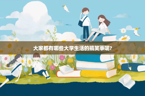 大家都有哪些大学生活的搞笑事呢?