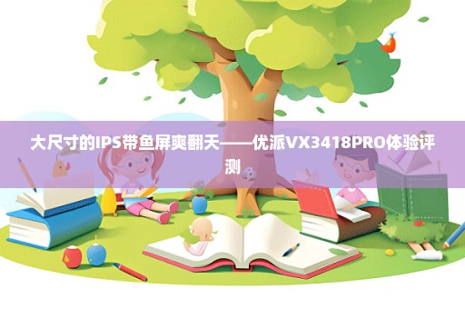 大尺寸的IPS带鱼屏爽翻天——优派VX3418PRO体验评测