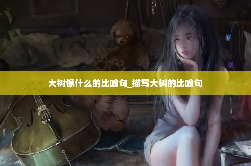 大树像什么的比喻句_描写大树的比喻句