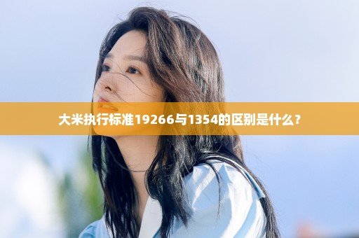 大米执行标准19266与1354的区别是什么？