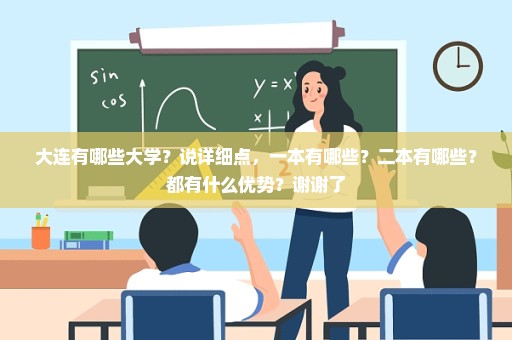 大连有哪些大学？说详细点，一本有哪些？二本有哪些？都有什么优势？谢谢了