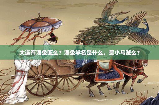 大连有海兔吃么？海兔学名是什么，是小乌贼么？