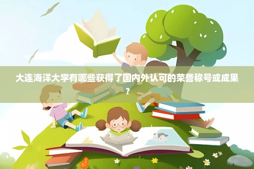 大连海洋大学有哪些获得了国内外认可的荣誉称号或成果？