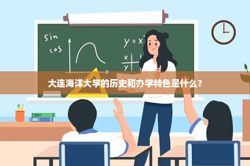 大连海洋大学的历史和办学特色是什么？