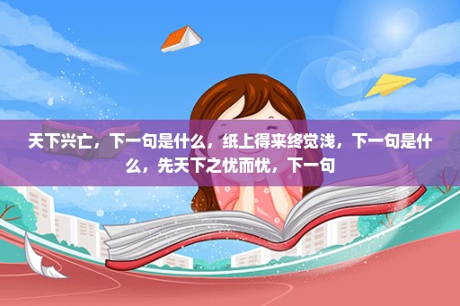 天下兴亡，下一句是什么，纸上得来终觉浅，下一句是什么，先天下之忧而忧，下一句