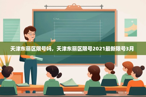 天津东丽区限号吗，天津东丽区限号2021最新限号3月 